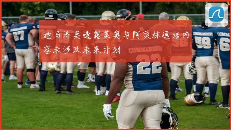 迪马济奥透露莱奥与阿莫林通话内容未涉及未来计划